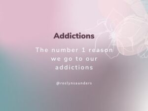 Number one reason we go to our addictions