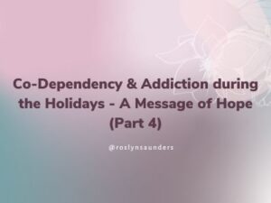 Co-Dependency & Addiction during the Holidays - A Message of Hope Part 4